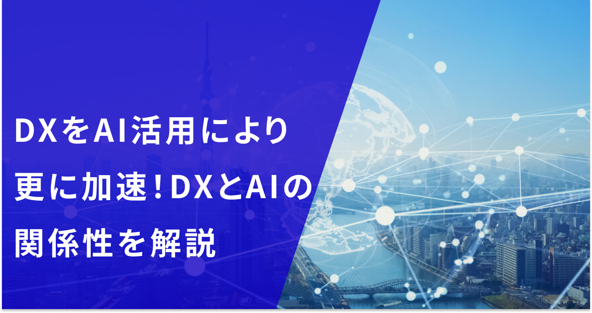 DXとAIの関係性をわかりやすく解説！DXをAI活用によりさらに加速する