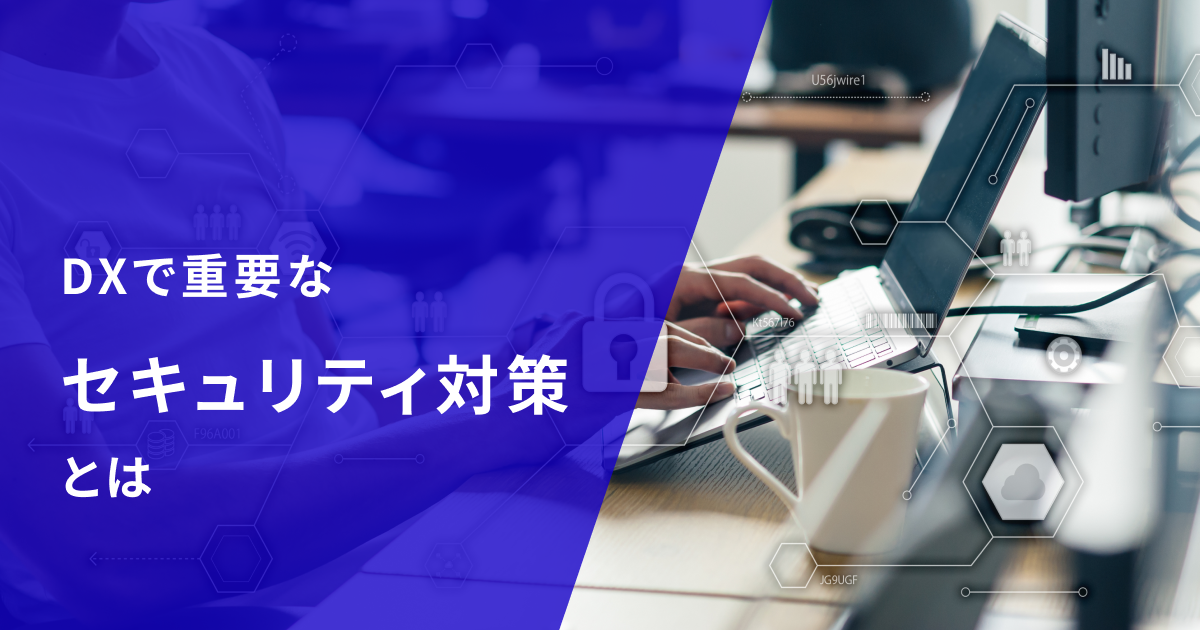 DXで重要なセキュリティ対策とは？最新のセキュリティトレンドも紹介