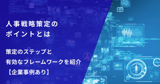 人事戦略策定のポイントとは｜策定のステップと有効なフレームワークを紹介【企業事例あり】