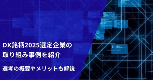 DX銘柄2025選定企業の取り組み事例を紹介｜選考の概要やメリットも解説