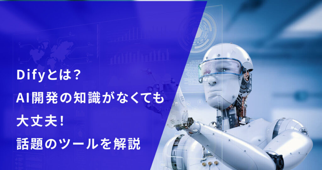Difyとは？AI開発の知識がなくても大丈夫！話題のツールを解説