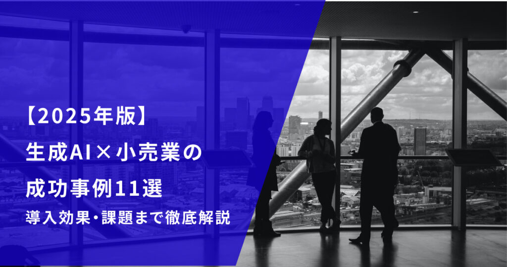 【2025年最新】生成AI×小売業の成功事例11選｜導入効果・課題まで徹底解説