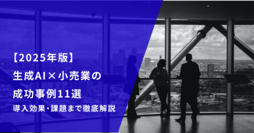 【2025年最新】生成AI×小売業の成功事例11選｜導入効果・課題まで徹底解説