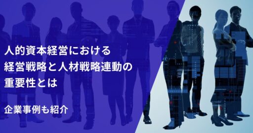 人的資本経営における経営戦略と人材戦略連動の重要性とは｜企業事例も紹介