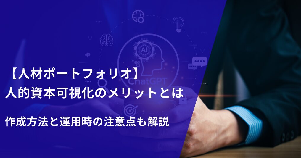 【人材ポートフォリオ】人的資本可視化のメリットとは｜作成方法と運用時の注意点も解説