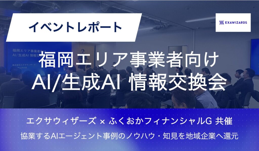 【イベントレポート】ふくおかFG × エクサウィザーズ共催｜企業の生成AI活用・DX推進支援を目的に『生成AI/AI情報交換会』を福岡で開催