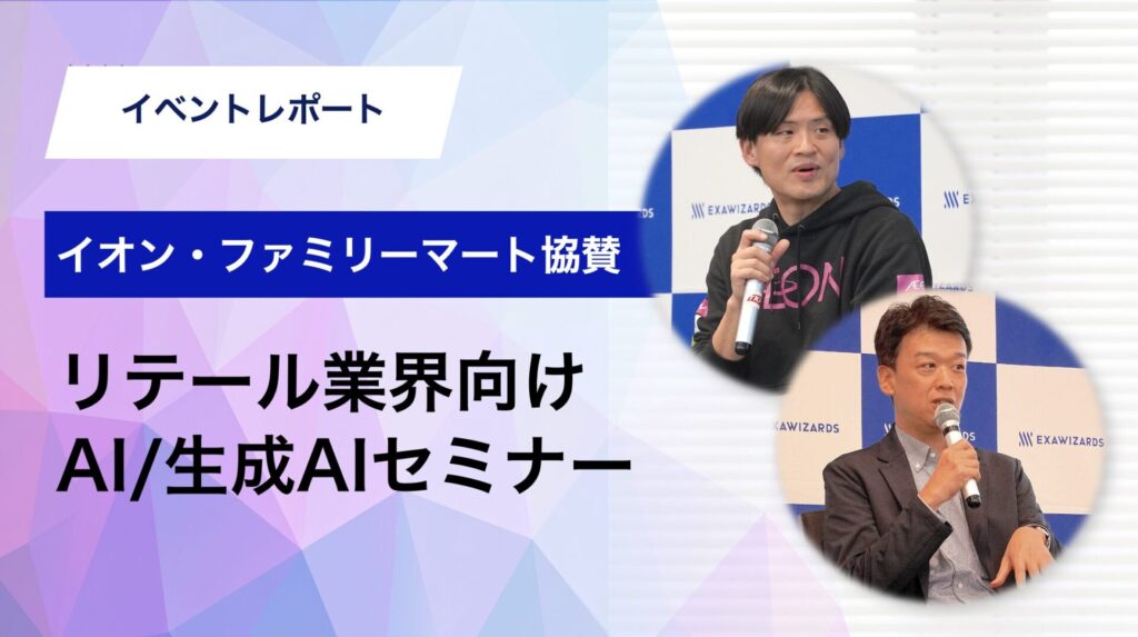 【AI/生成AIセミナー レポート】イオン×ファミリーマート、リテール2強の推進担当者が登壇〜生成AIはリテール業界の現場をどう変えていくのか〜