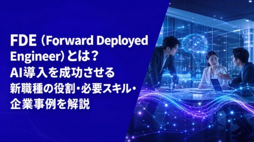 FDE（Forward Deployed Engineer）とは？AI導入を成功させる新職種の役割・必要スキル・企業事例を解説