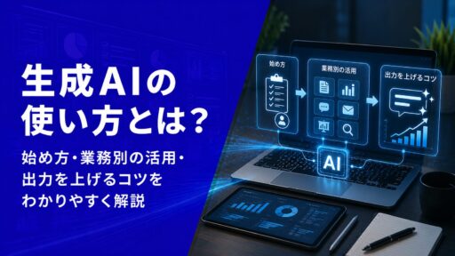 生成AIの使い方とは？始め方・業務別の活用・出力を上げるコツをわかりやすく解説【2026年版】
