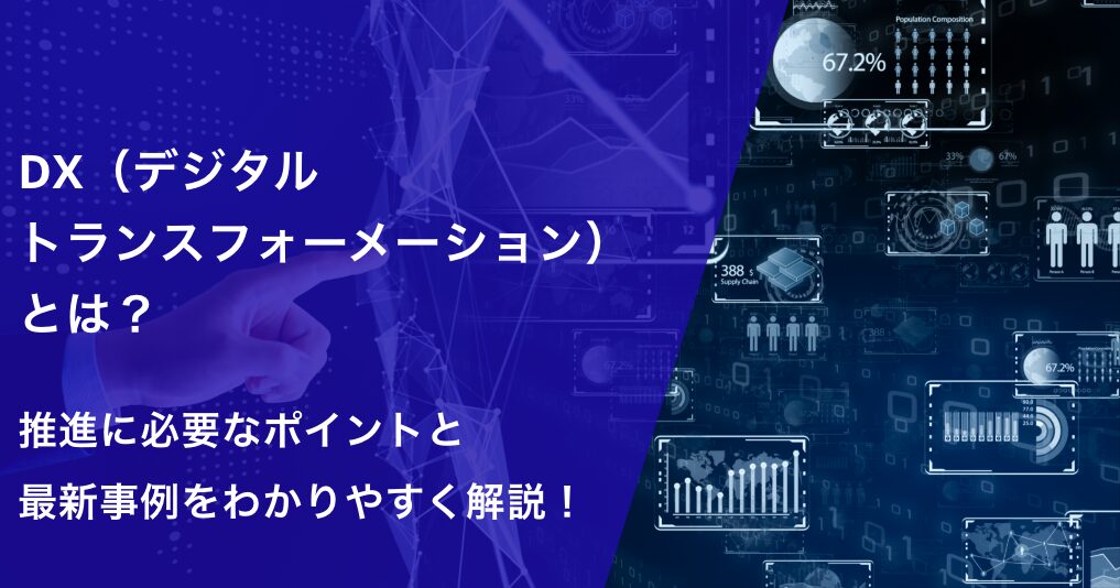 DX（デジタルトランスフォーメーション）とは？推進に必要なポイントと最新事例をわかりやすく解説！