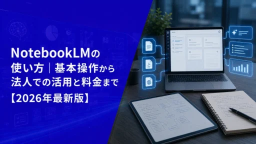 NotebookLMの使い方｜基本操作から法人での活用と料金まで【2026年最新版】
