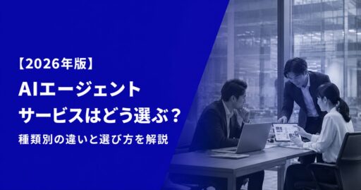 AIエージェントサービスはどう選ぶ？種類別の違いと選び方を解説【2026年版】