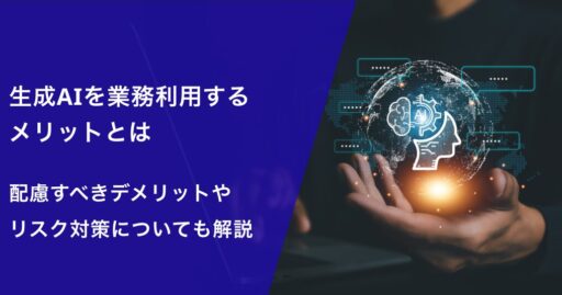 生成AIを業務利用するメリットとは｜配慮すべきデメリットやリスク対策についても解説