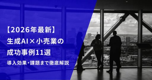 【2026年最新】生成AI×小売業の成功事例11選｜導入効果・課題まで徹底解説