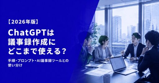 ChatGPTは議事録作成にどこまで使える？手順・プロンプト例・AI議事録ツールとの使い分け【2026年版】