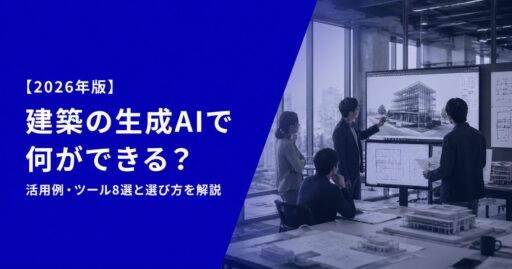 建築業界で生成AIは何ができる？活用例・ツール8選と選び方を解説
