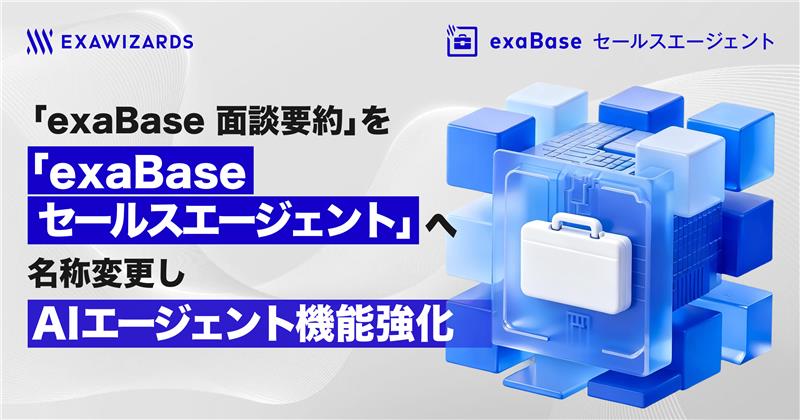 「exaBase 面談要約」を「exaBase セールスエージェント」へ名称変更し AIエージェント機能強化